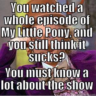 YOU WATCHED A WHOLE EPISODE OF MY LITTLE PONY, AND YOU STILL THINK IT SUCKS? YOU MUST KNOW A LOT ABOUT THE SHOW Condescending Wonka