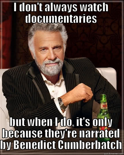 I DON'T ALWAYS WATCH DOCUMENTARIES BUT WHEN I DO, IT'S ONLY BECAUSE THEY'RE NARRATED BY BENEDICT CUMBERBATCH The Most Interesting Man In The World
