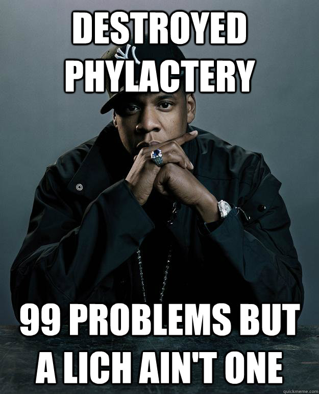 Destroyed phylactery 99 problems but a lich ain't one  Jay Z Problems