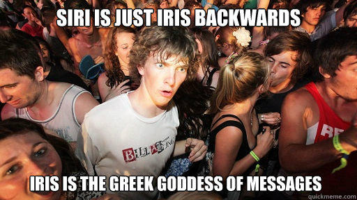Siri is just iris backwards Iris is the greek goddess of messages - Siri is just iris backwards Iris is the greek goddess of messages  Sudden Clarity Clarence