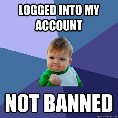 Logged into my account  not banned  Success Kid