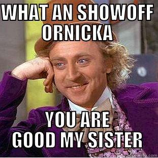 WHAT AN SHOWOFF ORNICKA YOU ARE GOOD MY SISTER Condescending Wonka