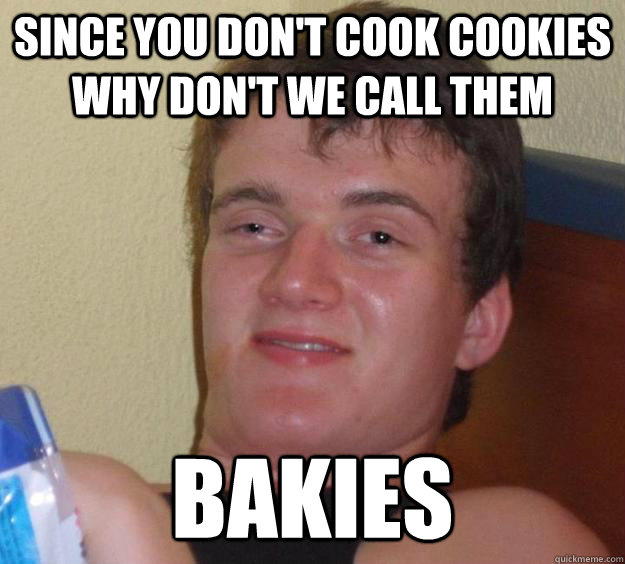 Since you don't cook cookies why don't we call them Bakies - Since you don't cook cookies why don't we call them Bakies  10 Guy
