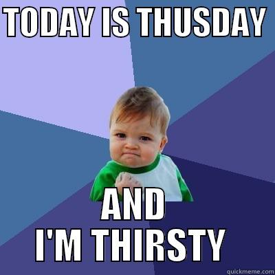 TODAY IS THUSDAY  AND I'M THIRSTY  Success Kid