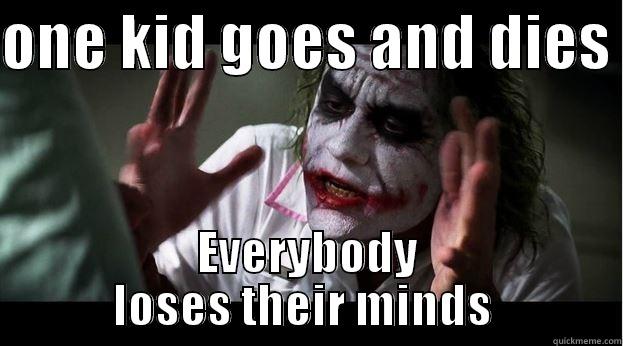 One kid goes and dies.  - ONE KID GOES AND DIES  EVERYBODY LOSES THEIR MINDS  Joker Mind Loss
