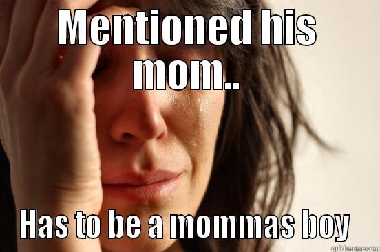 MENTIONED HIS MOM.. HAS TO BE A MOMMAS BOY  First World Problems