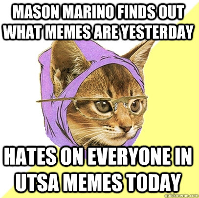 mason marino finds out what memes are yesterday hates on everyone in utsa memes today  Hipster Kitty