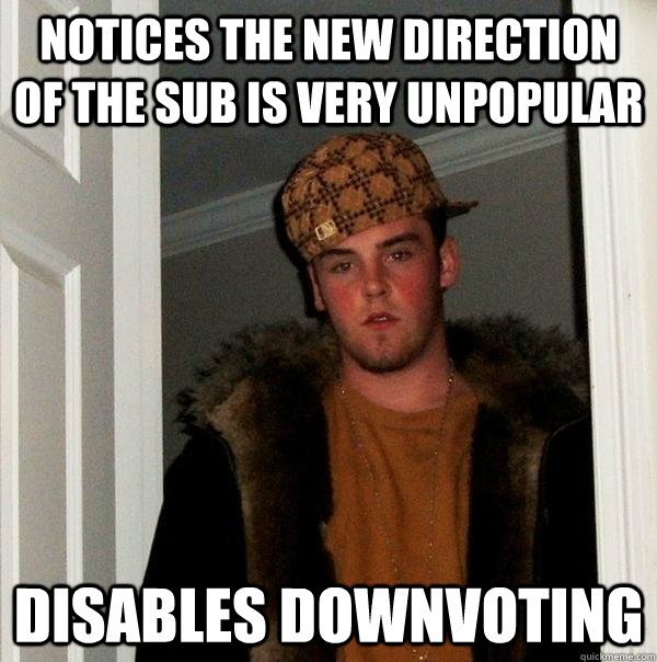 Notices the new direction of the sub is very unpopular Disables downvoting  Scumbag Steve
