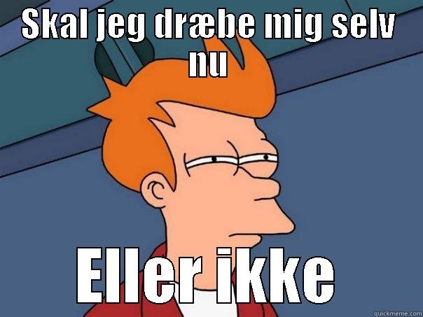 Skal jeg hædsad - SKAL JEG DRÆBE MIG SELV NU ELLER IKKE Futurama Fry