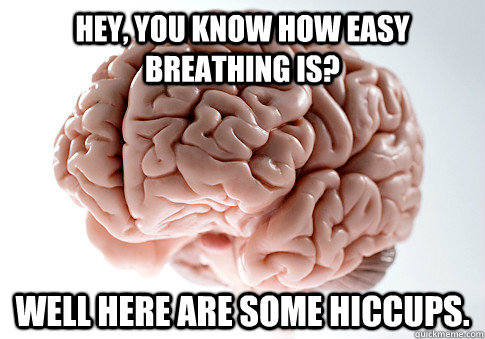 Hey, you know how easy breathing is? Well here are some hiccups.  Scumbag Brain