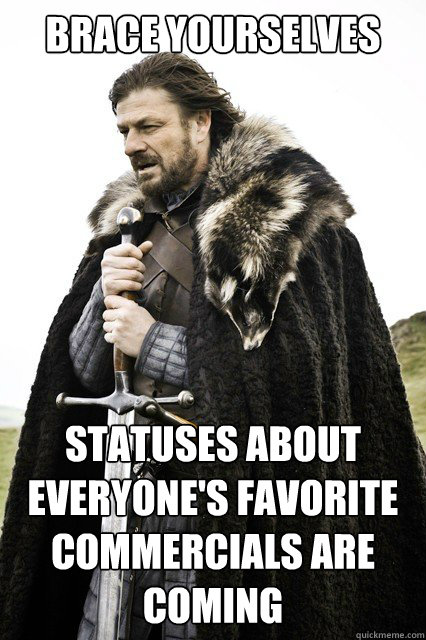 Brace yourselves Statuses about everyone's favorite commercials are coming - Brace yourselves Statuses about everyone's favorite commercials are coming  Misc