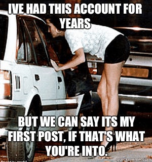 Ive had this account for years But we can say its my first post, if that's what you're into.  Karma Whore
