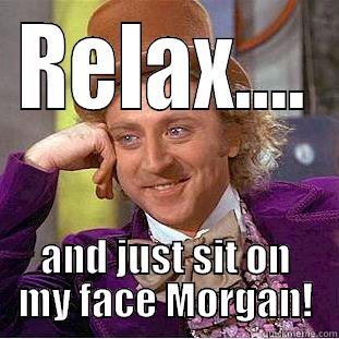 RELAX.... AND JUST SIT ON MY FACE MORGAN! Condescending Wonka