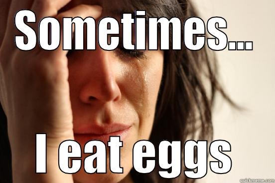 SOMETIMES... I EAT EGGS First World Problems