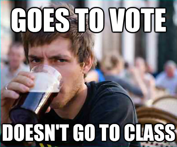 Goes to vote Doesn't go to class  Lazy College Senior