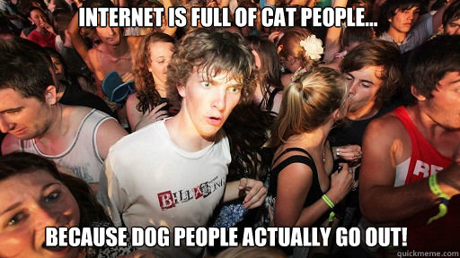 Internet is full of Cat People... Because Dog People actually go out!  Sudden Clarity Clarence
