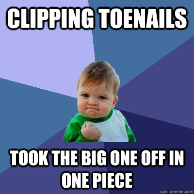 clipping toenails took the big one off in one piece  Success Kid