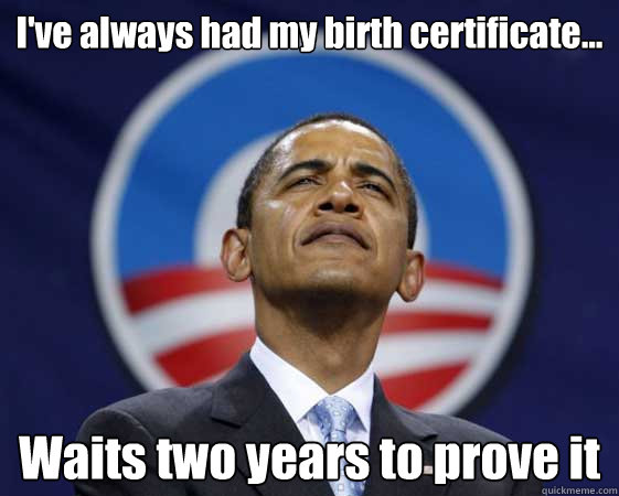 I've always had my birth certificate... Waits two years to prove it - I've always had my birth certificate... Waits two years to prove it  Obama Swag