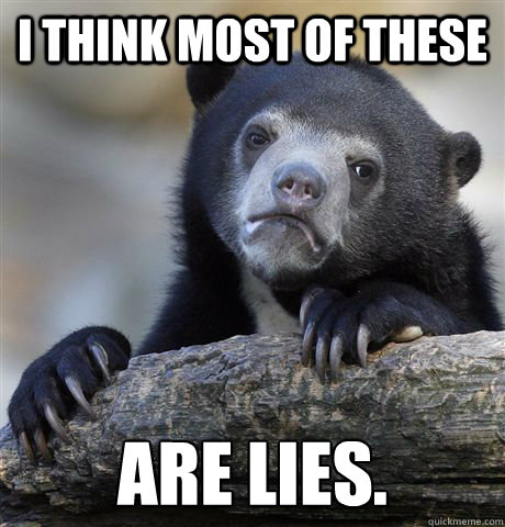 I think most of these are lies.  Confession Bear