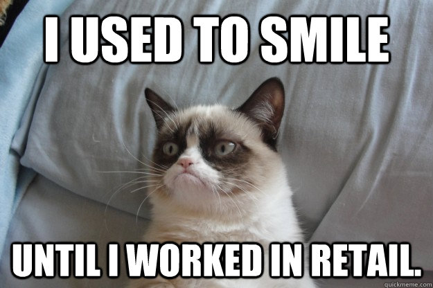 I used to smile until I worked in retail. - I used to smile until I worked in retail.  Misc