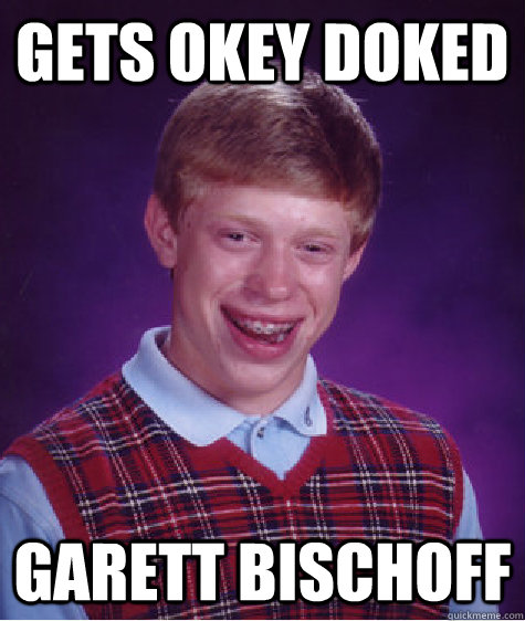 Gets Okey Doked Garett Bischoff  Bad Luck Brian