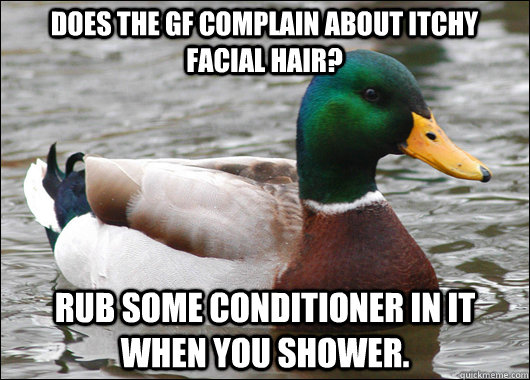 Does the GF complain about itchy facial hair? Rub some conditioner in it when you shower.  Actual Advice Mallard