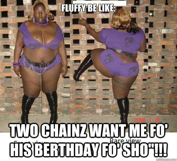 FLUFFY BE LIKE: TWO CHAINZ WANT ME FO' HIS BERTHDAY FO' SHO