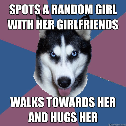Spots A Random Girl with her Girlfriends Walks towards her and hugs her  - Spots A Random Girl with her Girlfriends Walks towards her and hugs her   Creeper Canine