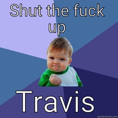 SHUT THE FUCK UP TRAVIS Success Kid
