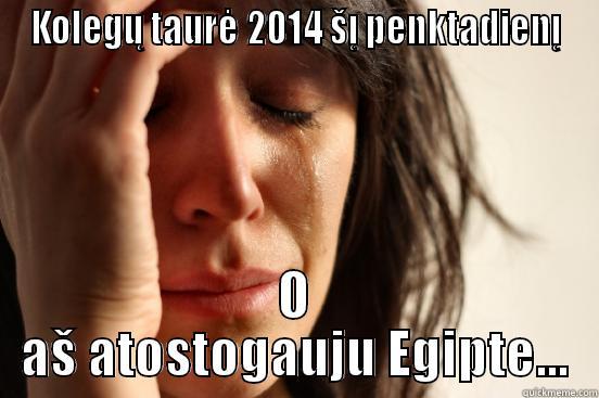 KOLEGŲ TAURĖ 2014 ŠĮ PENKTADIENĮ O AŠ ATOSTOGAUJU EGIPTE... First World Problems