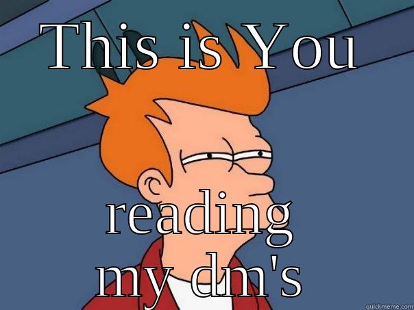 THIS IS YOU READING MY DM'S Futurama Fry