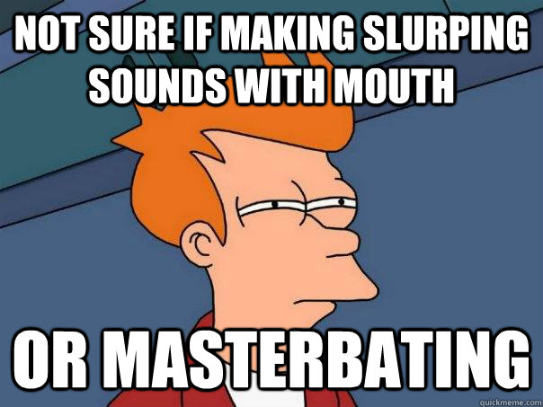 Not sure if making slurping sounds with mouth Or masterbating - Not sure if making slurping sounds with mouth Or masterbating  Futurama Fry