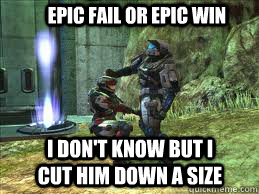 epic fail or epic win i don't know but i cut him down a size  