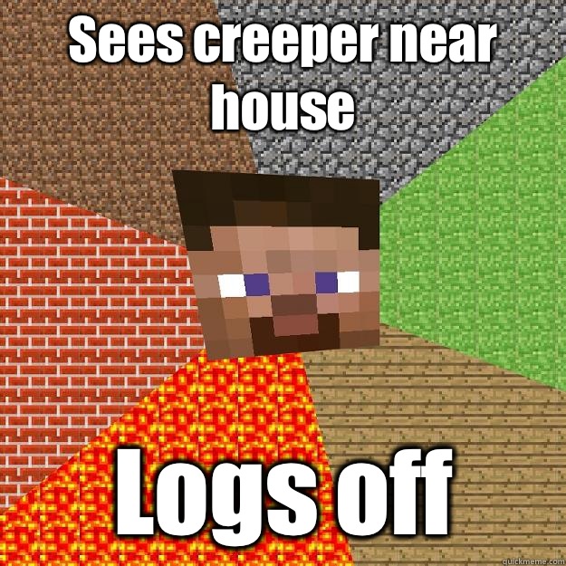 Sees creeper near house Logs off  Minecraft