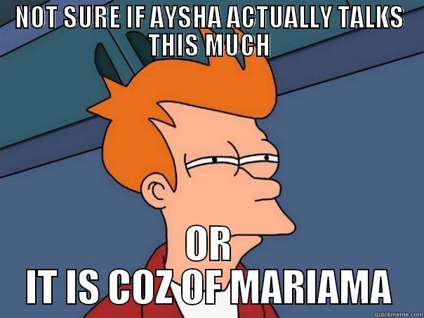 NOT SURE IF AYSHA ACTUALLY TALKS THIS MUCH OR IT IS COZ OF MARIAMA Futurama Fry