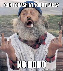 Can I crash at your place? No hobo  Homeless meme