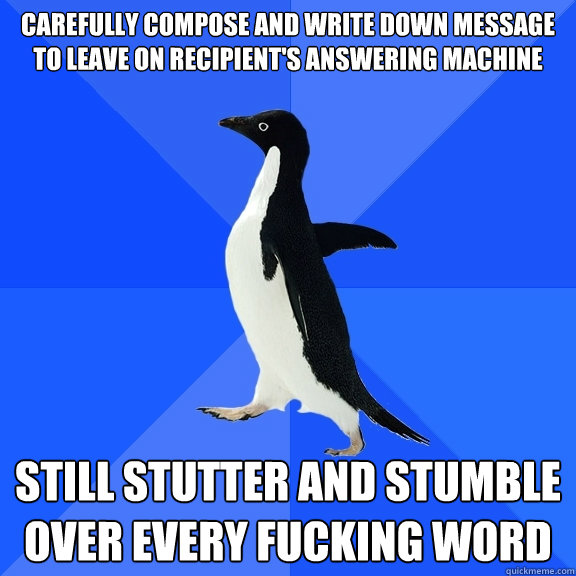 Carefully compose and write down message to leave on recipient's answering machine STILL STUTTER AND STUMBLE OVER EVERY FUCKING WORD  Socially Awkward Penguin
