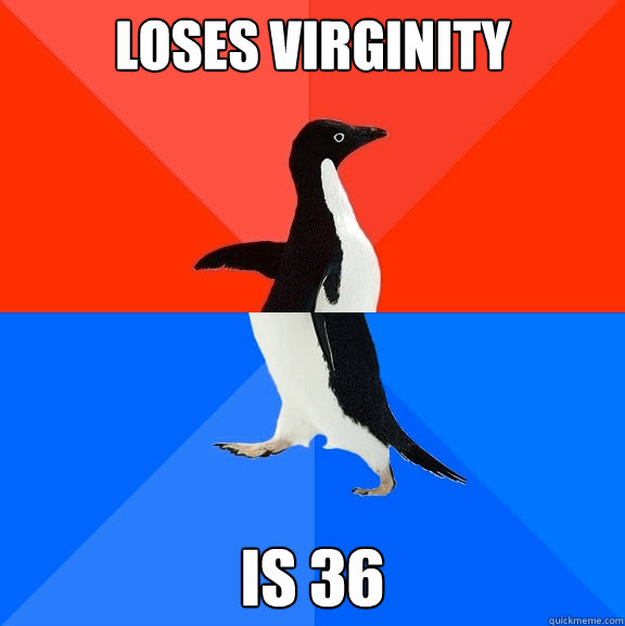 Loses virginity is 36  Socially Awesome Awkward Penguin