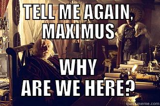 TELL ME AGAIN, MAXIMUS WHY ARE WE HERE? Misc