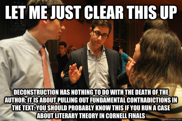 let me just clear this up deconstruction has nothing to do with the death of the author; it is about pulling out fundamental contradictions in the text. you should probably know this if you run a case about literary theory in Cornell finals  