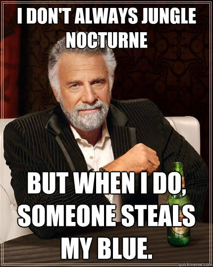 I don't always Jungle Nocturne But when I do, someone steals my blue.  The Most Interesting Man In The World