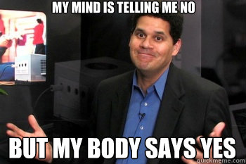My mind is telling me no but my body says yes - My mind is telling me no but my body says yes  Reggie Fils-Aimes