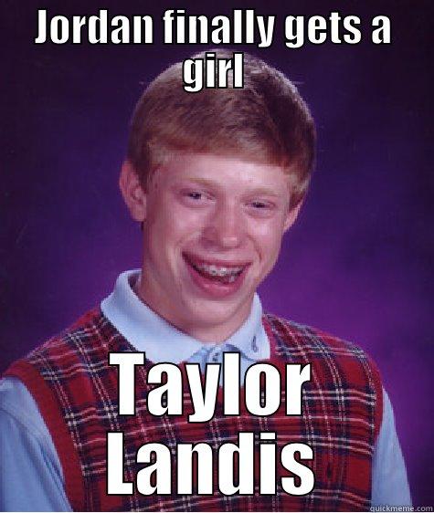 JORDAN FINALLY GETS A GIRL TAYLOR LANDIS Bad Luck Brian