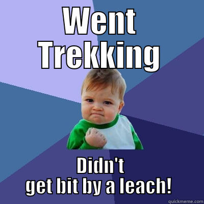WENT TREKKING DIDN'T GET BIT BY A LEACH!  Success Kid