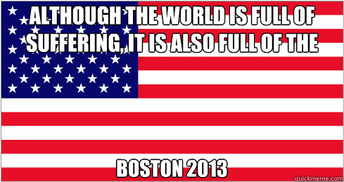 although the world is full of suffering, it is also full of the overcoming of it boston 2013  American Flag