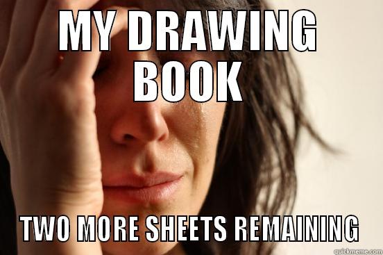 MY DRAWING BOOK TWO MORE SHEETS REMAINING First World Problems