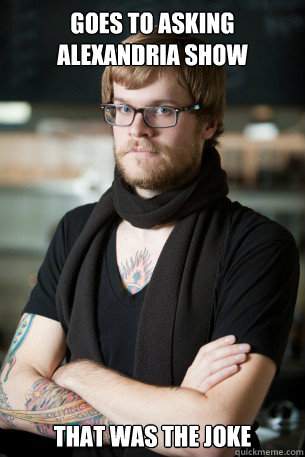 Goes to asking alexandria show That was the joke  Hipster Barista