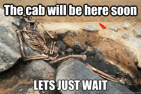 The cab will be here soon LETS JUST WAIT  - The cab will be here soon LETS JUST WAIT   Waiting for OP