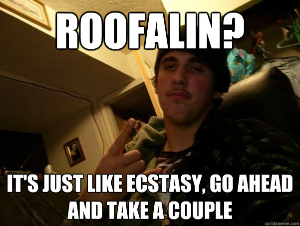 Roofalin? it's just like ecstasy, go ahead and take a couple - Roofalin? it's just like ecstasy, go ahead and take a couple  Sketchy Steve