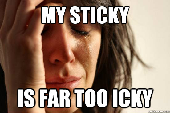 my sticky is far too icky  First World Problems